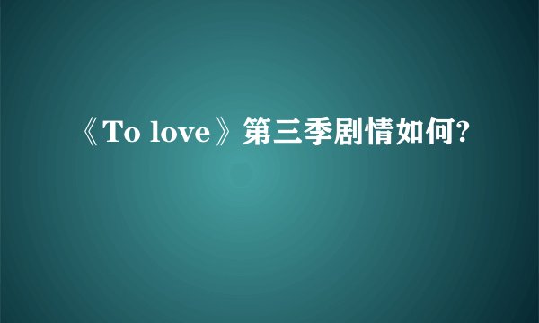 《To love》第三季剧情如何?