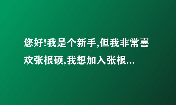 您好!我是个新手,但我非常喜欢张根硕,我想加入张根硕吧,到张大爷俱乐部看有关他的视频,我该怎么做呢?谢谢!