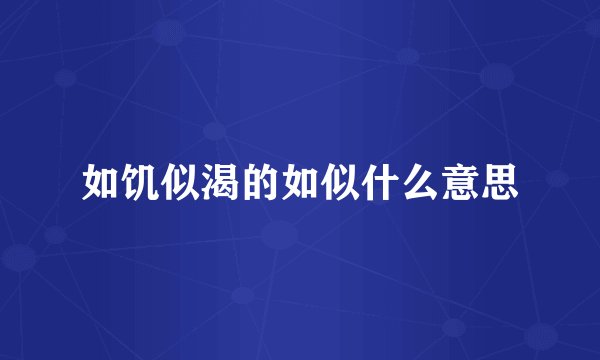 如饥似渴的如似什么意思