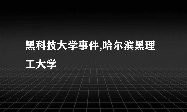黑科技大学事件,哈尔滨黑理工大学