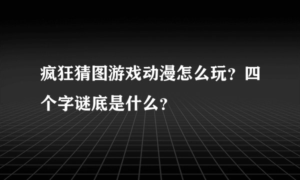疯狂猜图游戏动漫怎么玩？四个字谜底是什么？