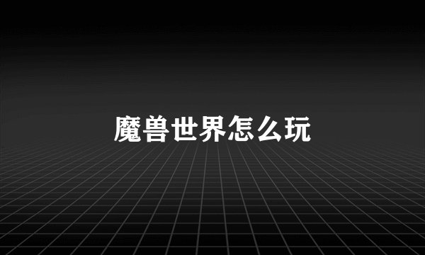 魔兽世界怎么玩
