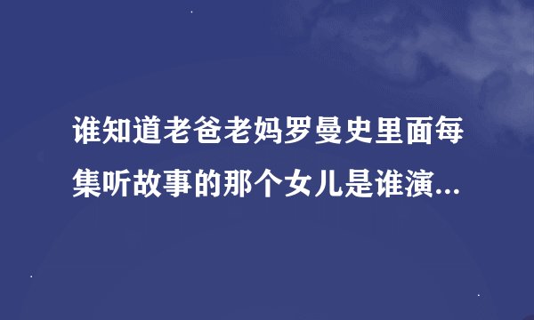 谁知道老爸老妈罗曼史里面每集听故事的那个女儿是谁演的？她还演过些什么??