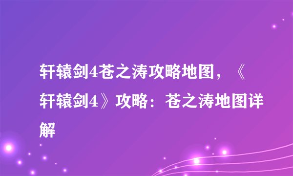 轩辕剑4苍之涛攻略地图，《轩辕剑4》攻略：苍之涛地图详解