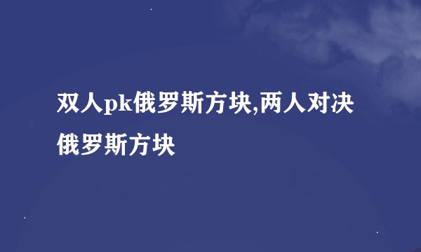 双人pk俄罗斯方块,两人对决俄罗斯方块