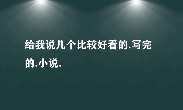 给我说几个比较好看的.写完的.小说.