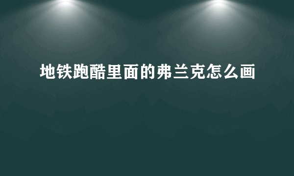 地铁跑酷里面的弗兰克怎么画