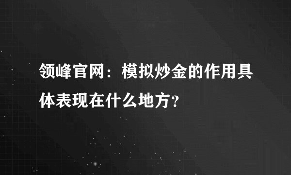 领峰官网：模拟炒金的作用具体表现在什么地方？