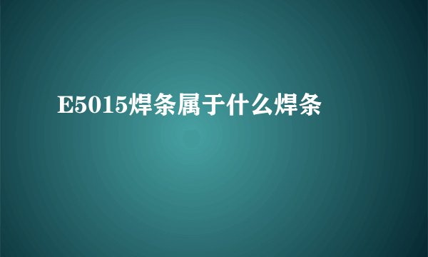 E5015焊条属于什么焊条