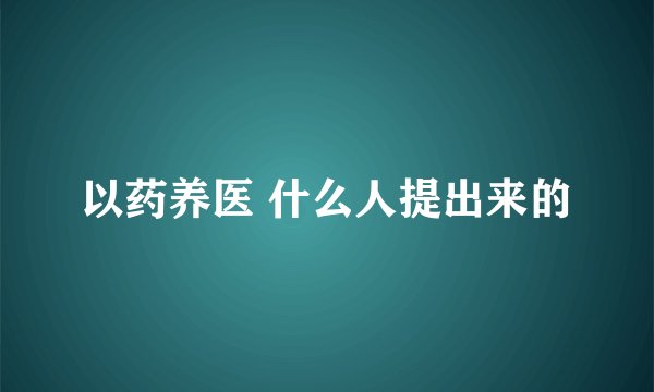 以药养医 什么人提出来的