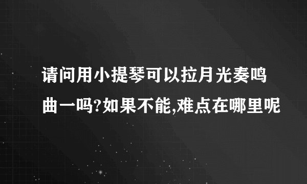 请问用小提琴可以拉月光奏鸣曲一吗?如果不能,难点在哪里呢