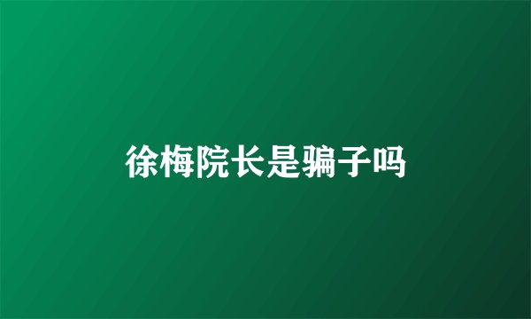 徐梅院长是骗子吗