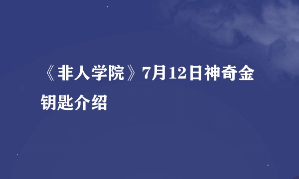 《非人学院》7月12日神奇金钥匙介绍