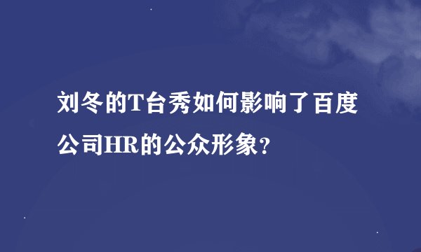 刘冬的T台秀如何影响了百度公司HR的公众形象？