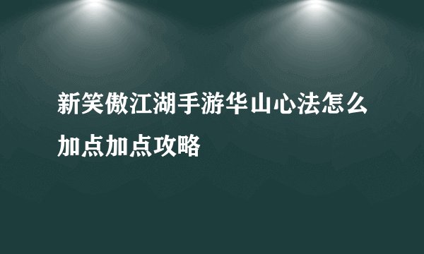 新笑傲江湖手游华山心法怎么加点加点攻略