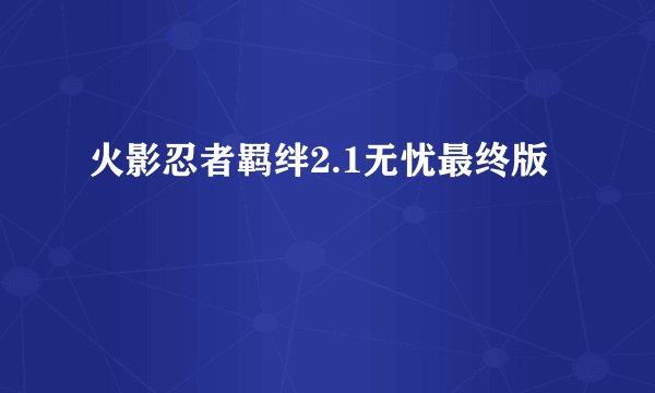 火影忍者羁绊2.1无忧最终版