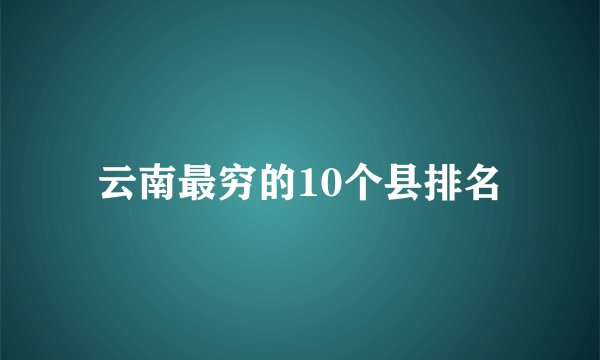 云南最穷的10个县排名