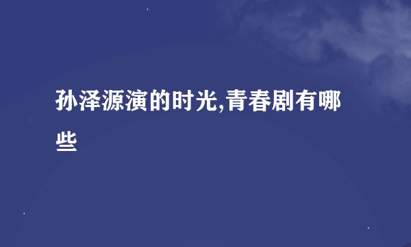 孙泽源演的时光,青春剧有哪些