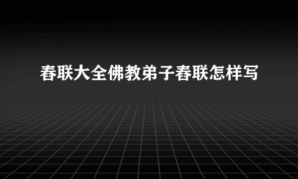 舂联大全佛教弟子舂联怎样写