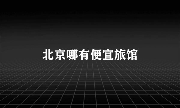 北京哪有便宜旅馆