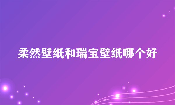 柔然壁纸和瑞宝壁纸哪个好
