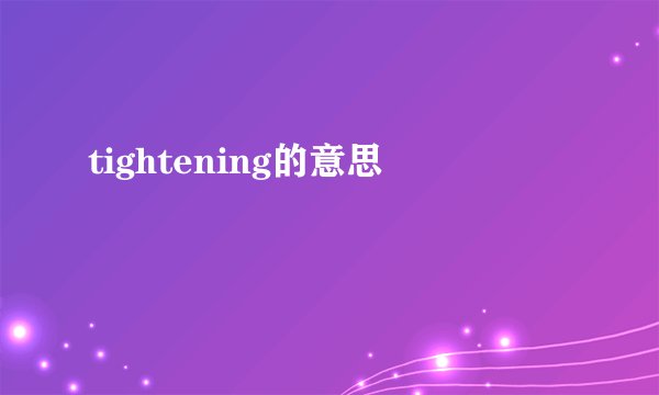 tightening的意思