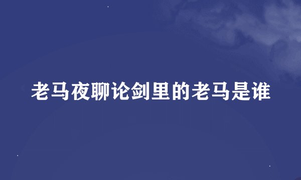 老马夜聊论剑里的老马是谁