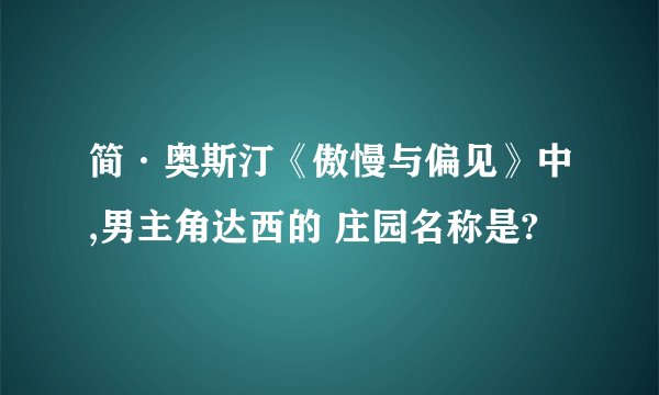 简·奥斯汀《傲慢与偏见》中,男主角达西的 庄园名称是?