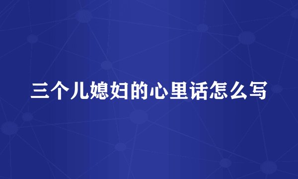 三个儿媳妇的心里话怎么写
