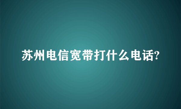 苏州电信宽带打什么电话?