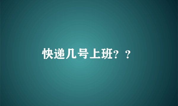 快递几号上班？？