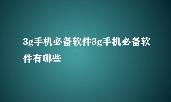 3g手机必备软件3g手机必备软件有哪些