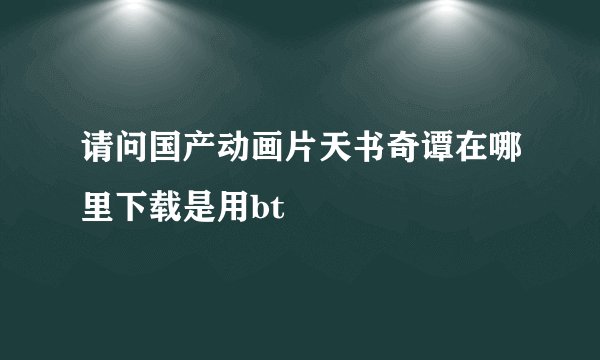 请问国产动画片天书奇谭在哪里下载是用bt