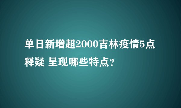 单日新增超2000吉林疫情5点释疑 呈现哪些特点？
