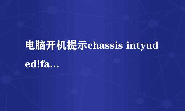 电脑开机提示chassis intyuded!fatal error......system halted
