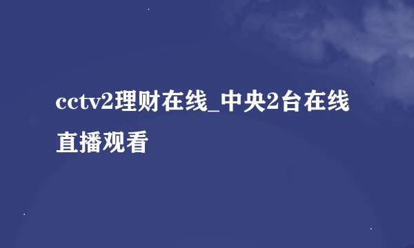 cctv2理财在线_中央2台在线直播观看