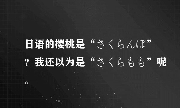 日语的樱桃是“さくらんぼ”？我还以为是“さくらもも”呢。