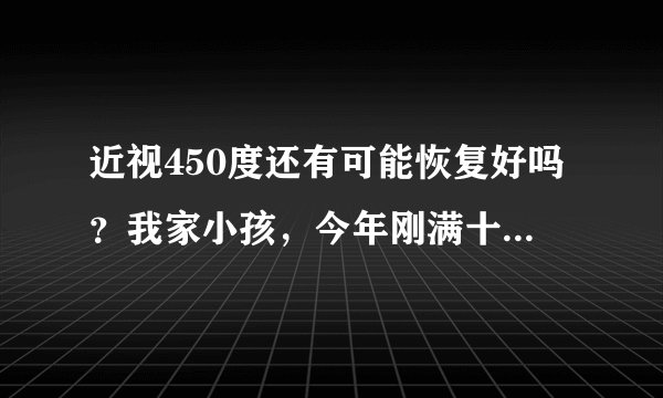 近视450度还有可能恢复好吗？我家小孩，今年刚满十岁，两眼都近视