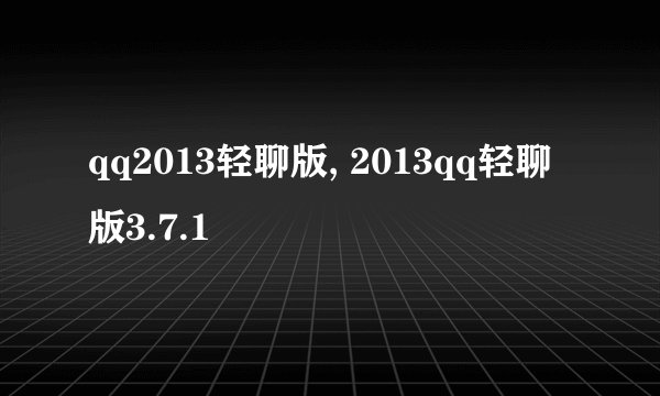 qq2013轻聊版, 2013qq轻聊版3.7.1
