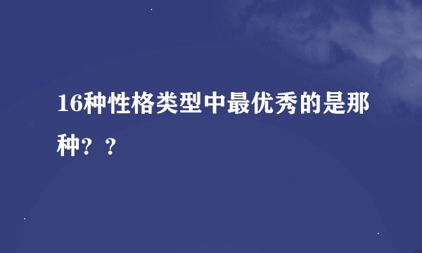 16种性格类型中最优秀的是那种？？