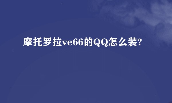 摩托罗拉ve66的QQ怎么装?