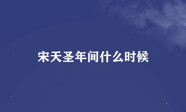 宋天圣年间什么时候