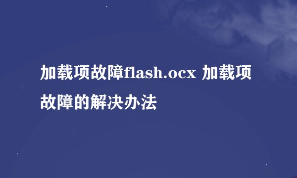 加载项故障flash.ocx 加载项故障的解决办法