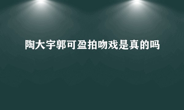 陶大宇郭可盈拍吻戏是真的吗