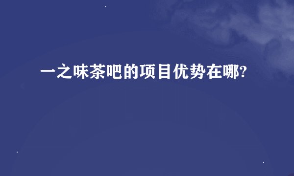 一之味茶吧的项目优势在哪?