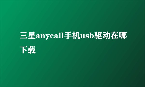 三星anycall手机usb驱动在哪下载