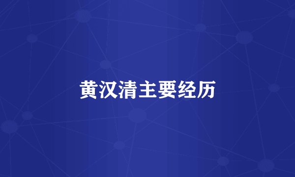 黄汉清主要经历