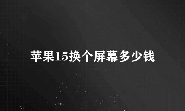 苹果15换个屏幕多少钱