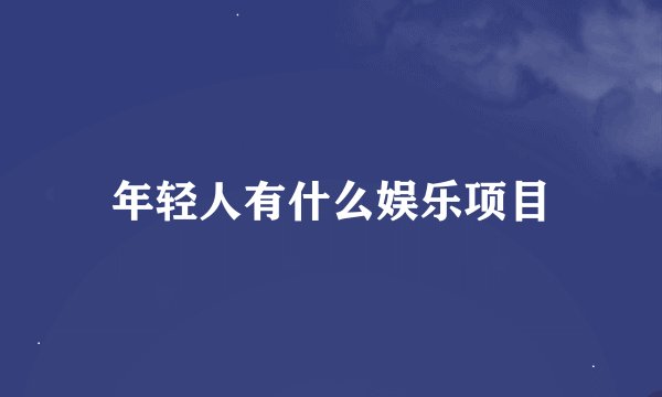 年轻人有什么娱乐项目