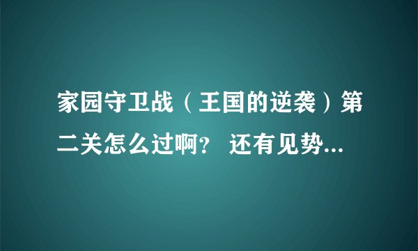 家园守卫战（王国的逆袭）第二关怎么过啊？ 还有见势不妙刷新是什么意思？怎么刷？求解。谢谢
